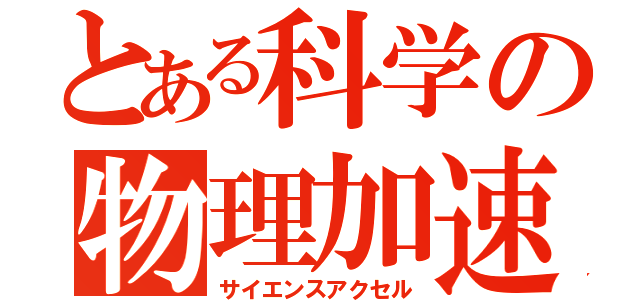 とある科学の物理加速（サイエンスアクセル）