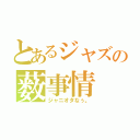 とあるジャズの薮事情（ジャニオタなぅ。）