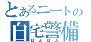 とあるニートの自宅警備（ぽんぽん）