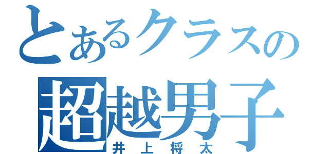 とあるクラスの超越男子（井上将太）