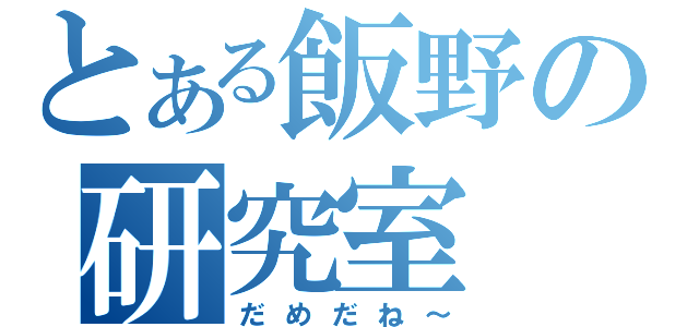 とある飯野の研究室（だめだね～）