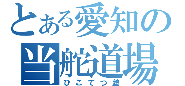 とある愛知の当舵道場（ひこてつ塾）