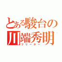 とある駿台の川端秀明（フリーター）