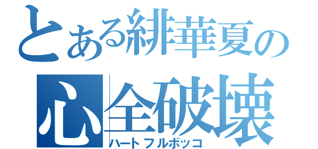 とある緋華夏の心全破壊（ハートフルボッコ）