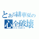 とある緋華夏の心全破壊（ハートフルボッコ）