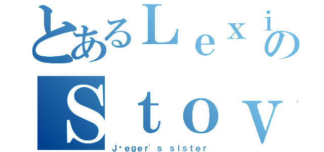 とあるＬｅｘｉのＳｔｏｖｅｒ（Ｊäｅｇｅｒ'ｓ ｓｉｓｔｅｒ）