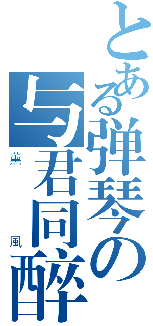 とある弹琴の与君同醉（薰風）