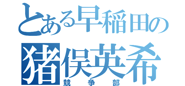 とある早稲田の猪俣英希（競争部）