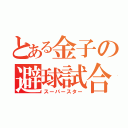 とある金子の避球試合（スーパースター）