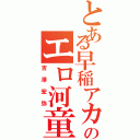 とある早稲アカのエロ河童（吉澤宏弥）