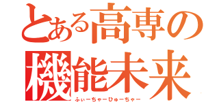 とある高専の機能未来（ふぃーちゃーひゅーちゃー）