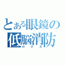 とある眼鏡の低脳消防（のび太）