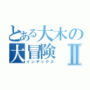 とある大木の大冒険Ⅱ（インデックス）