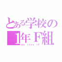 とある学校の１年Ｆ組（ｗｅ ｌｏｖｅ １Ｆ）