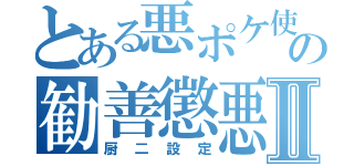 とある悪ポケ使いの勧善懲悪Ⅱ（厨二設定）