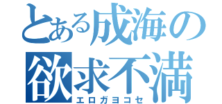 とある成海の欲求不満（エロガヨコセ）