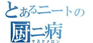 とあるニートの厨ニ病（マスクメロン）