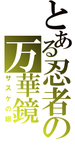 とある忍者の万華鏡（サスケの眼）