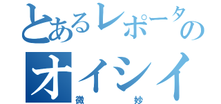 とあるレポーターのオイシイ（微妙）