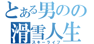 とある男のの滑雪人生（スキーライフ）