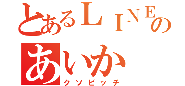 とあるＬＩＮＥのあいか（クソビッチ）