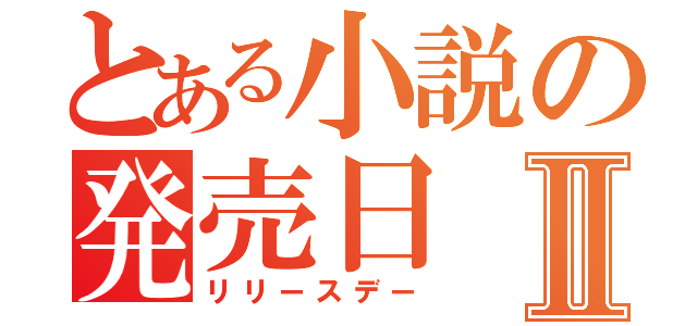 とある小説の発売日Ⅱ（リリースデー）