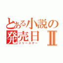 とある小説の発売日Ⅱ（リリースデー）