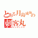 とある月島成海の刺客丸（インデックス）