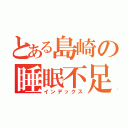 とある島崎の睡眠不足（インデックス）