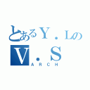 とあるＹ．ＬのＶ．Ｓ（ＡＲＣＨ）