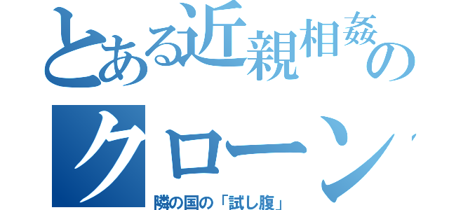 とある近親相姦のクローン（隣の国の「試し腹」）