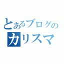 とあるブログのカリスマ（）