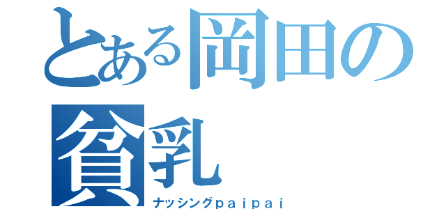 とある岡田の貧乳（ナッシングｐａｉｐａｉ）