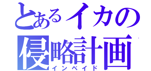 とあるイカの侵略計画（インベイド）