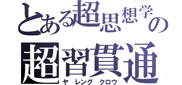 とある超思想学の超習貫通（ヤ　レング　クロウ）