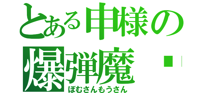 とある申様の爆弾魔⚪︎（ぼむさんもうさん）