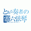 とある奏者の電六弦琴（エレキギター）