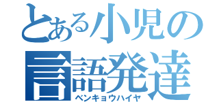 とある小児の言語発達（ベンキョウハイヤ）