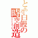 とある白饅の時空創造（バヤシコロール）