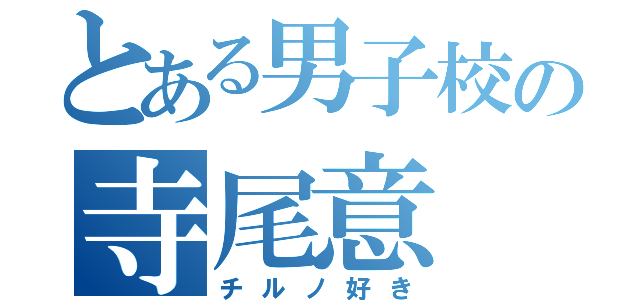 とある男子校の寺尾意（チルノ好き）