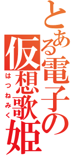 とある電子の仮想歌姫（はつねみく）