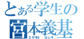 とある学生の宮本義基（ミヤモト　ヨシキ）