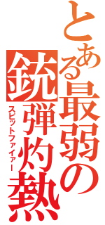 とある最弱の銃弾灼熱（スピットファイァー）