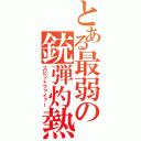 とある最弱の銃弾灼熱（スピットファイァー）