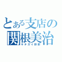 とある支店の関根美治（キチガイ野郎）