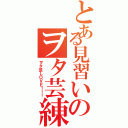 とある見習いのヲタ芸練習中Ⅱ（ヲタ芸ＬＯＶＥ！！！）