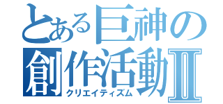 とある巨神の創作活動Ⅱ（クリエイティズム）