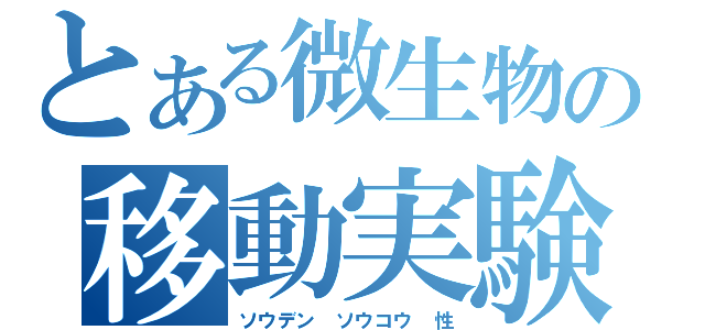 とある微生物の移動実験（ソウデン　ソウコウ　性）