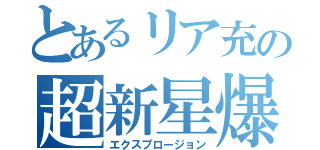 とあるリア充の超新星爆発（エクスプロージョン）