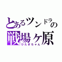 とあるツンドラの戦場ヶ原（ひたぎちゃん）